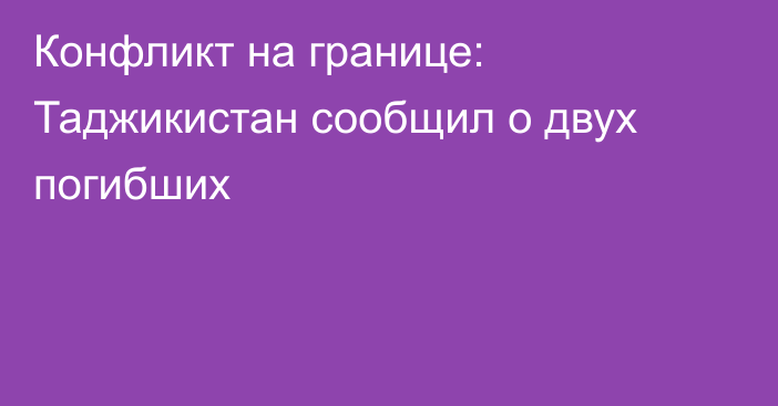 Конфликт на границе: Таджикистан сообщил о двух погибших