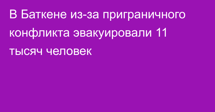 В Баткене из-за приграничного конфликта эвакуировали 11 тысяч человек