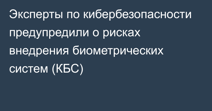 Эксперты по кибербезопасности предупредили о рисках внедрения биометрических систем (КБС)