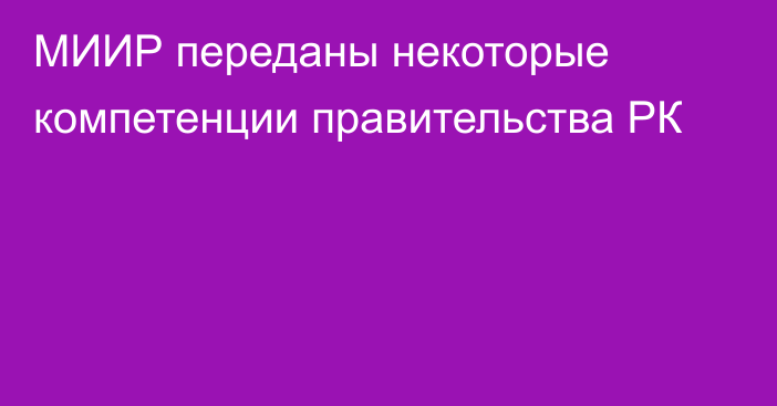 МИИР переданы некоторые компетенции правительства РК