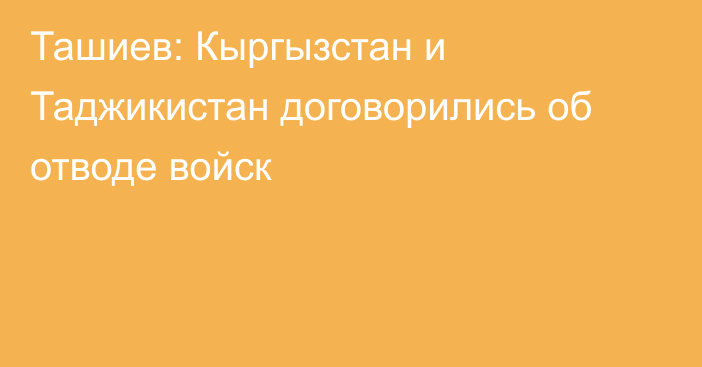 Ташиев: Кыргызстан и Таджикистан договорились об отводе войск