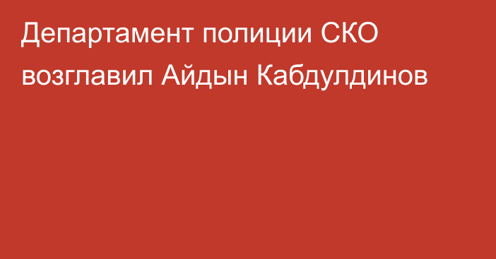 Департамент полиции СКО возглавил Айдын Кабдулдинов