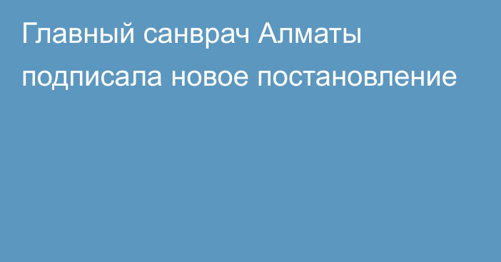 Главный санврач Алматы подписала новое постановление