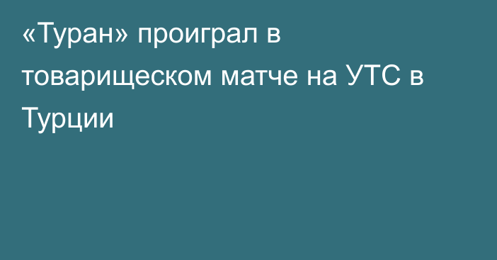 «Туран» проиграл в товарищеском матче на УТС в Турции