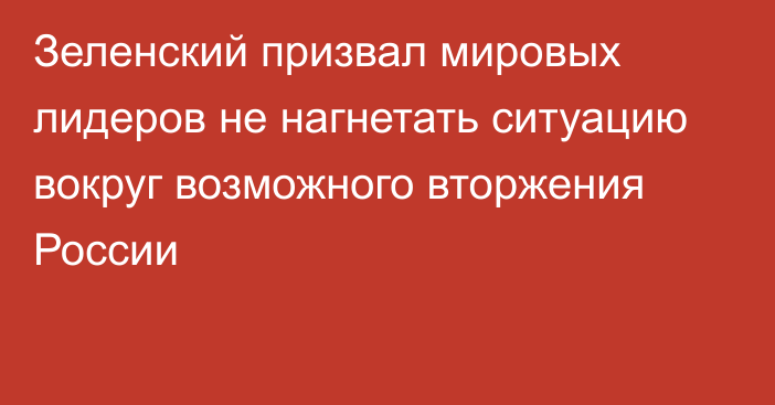 Зеленский призвал мировых лидеров не нагнетать ситуацию вокруг возможного вторжения России