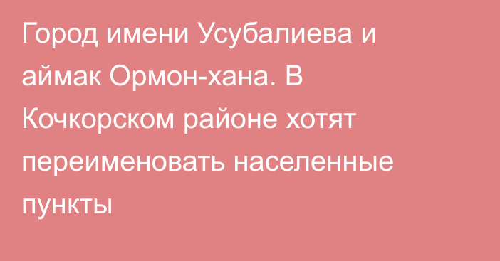 Город имени Усубалиева и аймак Ормон-хана. В Кочкорском районе хотят переименовать населенные пункты