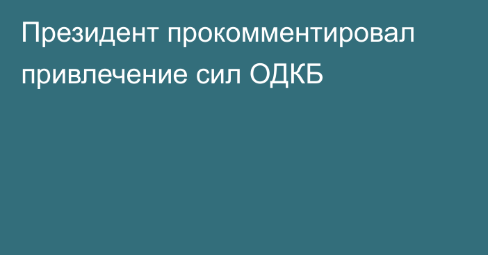 Президент прокомментировал привлечение сил ОДКБ