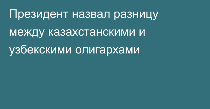 Президент назвал разницу между казахстанскими и узбекскими олигархами