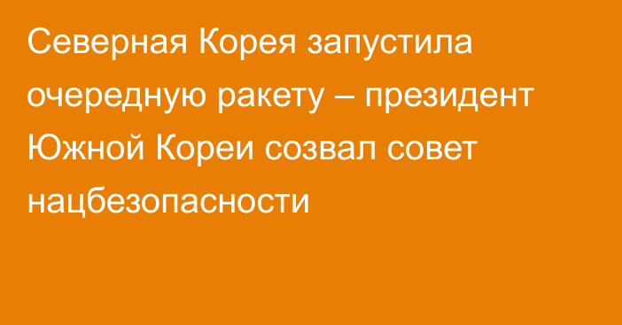 Северная Корея запустила очередную ракету – президент Южной Кореи созвал совет нацбезопасности