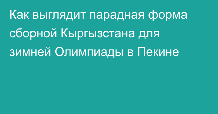 Как выглядит парадная форма сборной Кыргызстана для зимней Олимпиады в Пекине