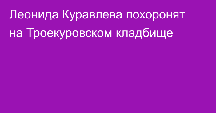 Леонида Куравлева похоронят на Троекуровском кладбище