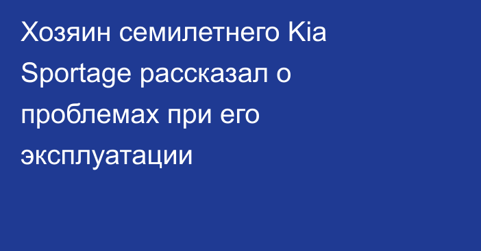 Хозяин семилетнего Kia Sportage рассказал о проблемах при его эксплуатации