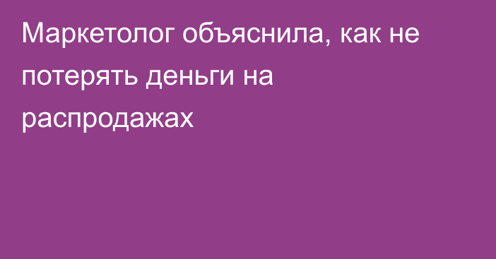 Маркетолог объяснила, как не потерять деньги на распродажах