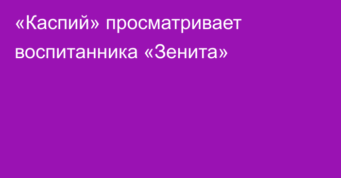 «Каспий» просматривает воспитанника «Зенита»