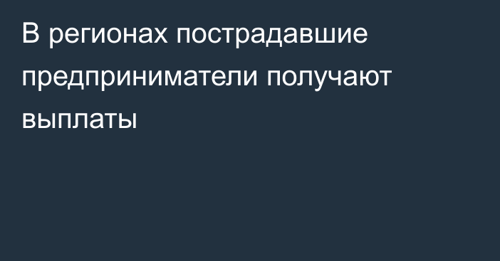 В регионах пострадавшие предприниматели получают выплаты