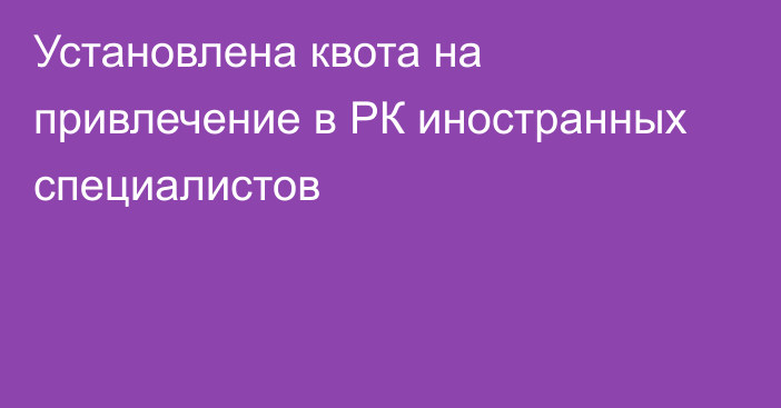 Установлена квота на привлечение в РК иностранных специалистов