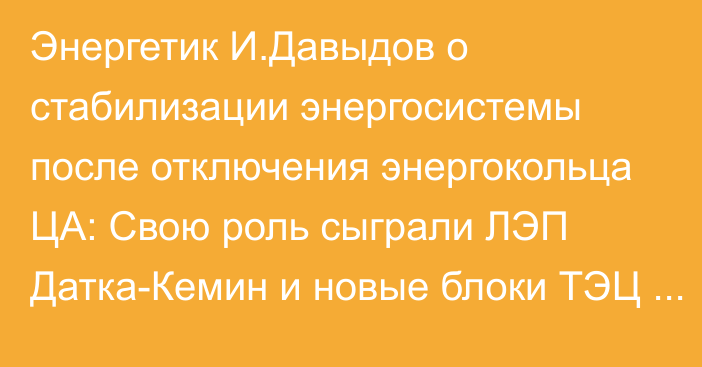 Энергетик И.Давыдов о стабилизации энергосистемы после отключения энергокольца ЦА: Свою роль сыграли  ЛЭП Датка-Кемин и новые блоки ТЭЦ Бишкека