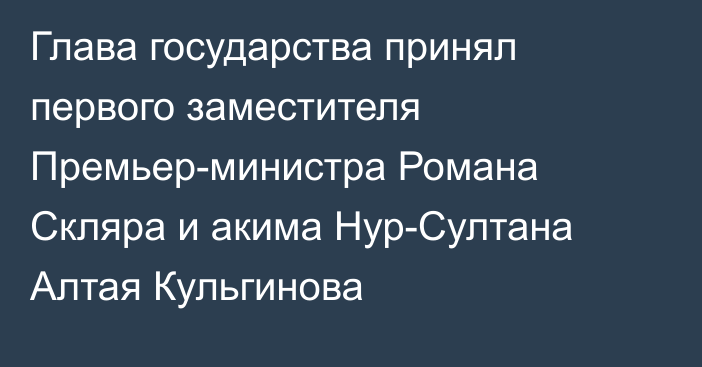 Глава государства принял первого заместителя Премьер-министра Романа Скляра и акима Нур-Султана Алтая Кульгинова