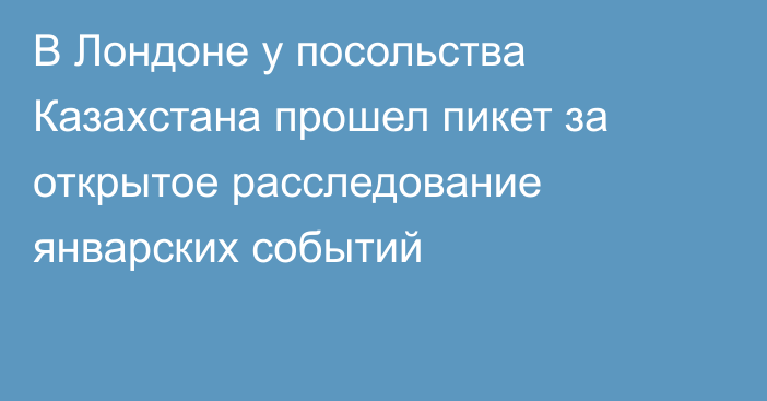 В Лондоне у посольства Казахстана прошел пикет за открытое расследование январских событий