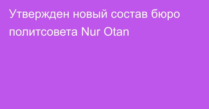 Утвержден новый состав бюро политсовета Nur Otan