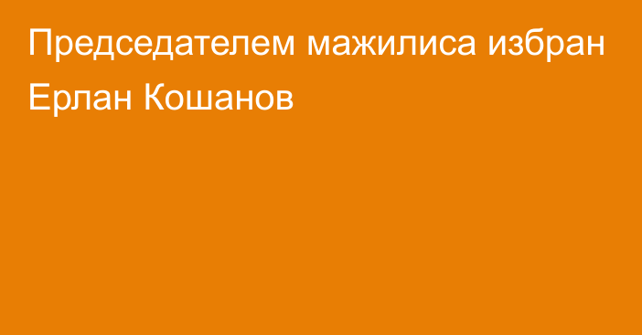 Председателем мажилиса избран Ерлан Кошанов