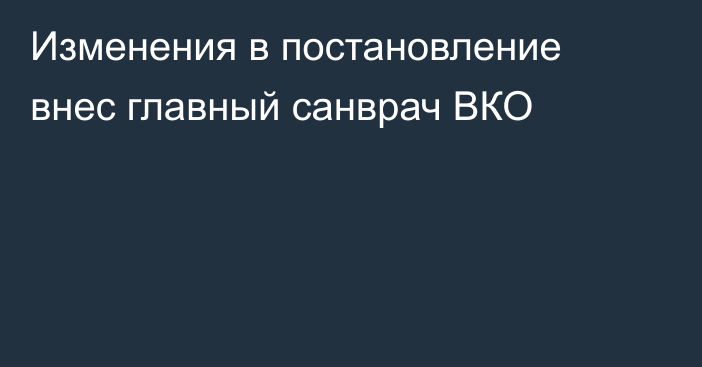 Изменения в постановление внес главный санврач ВКО