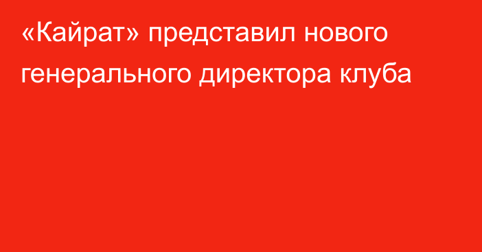 «Кайрат» представил нового генерального директора клуба