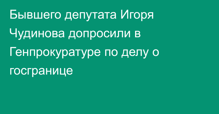 Бывшего депутата Игоря Чудинова допросили в Генпрокуратуре по делу о госгранице