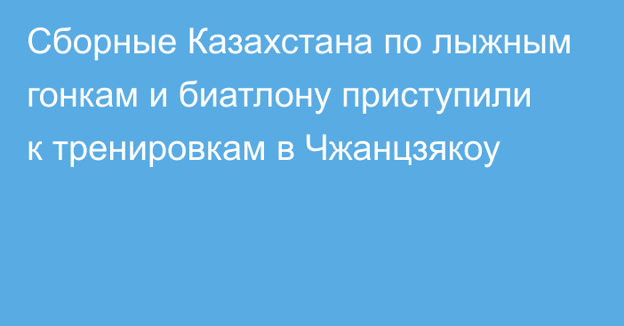 Сборные Казахстана по лыжным гонкам и биатлону приступили к тренировкам в Чжанцзякоу