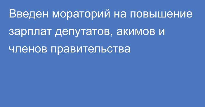 Введен мораторий на повышение зарплат депутатов, акимов и членов правительства