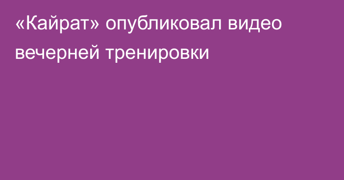 «Кайрат» опубликовал видео вечерней тренировки