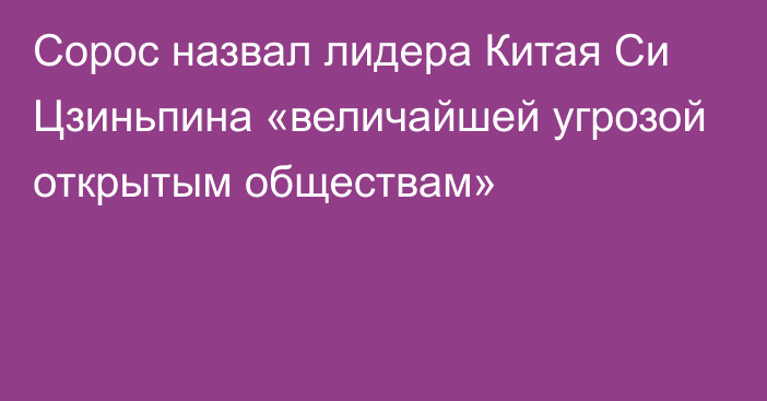 Сорос назвал лидера Китая Си Цзиньпина «величайшей угрозой открытым обществам»