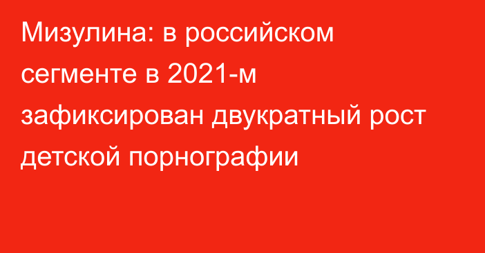 Мизулина: в российском сегменте в 2021-м зафиксирован двукратный рост детской порнографии