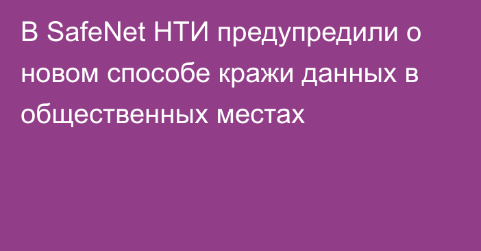 В SafeNet НТИ предупредили о новом способе кражи данных в общественных местах