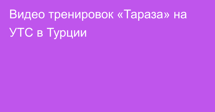 Видео тренировок «Тараза» на УТС в Турции