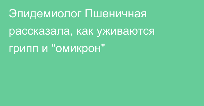 Эпидемиолог Пшеничная рассказала, как уживаются грипп и 