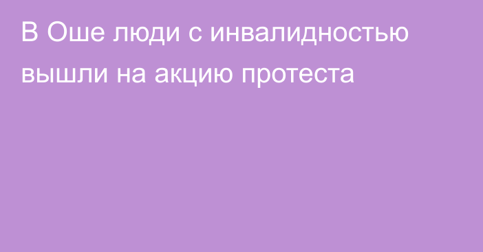 В Оше люди с инвалидностью вышли на акцию протеста