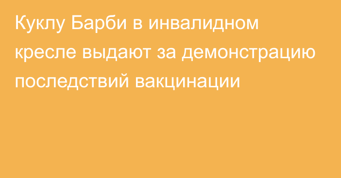 Куклу Барби в инвалидном кресле выдают за демонстрацию последствий вакцинации