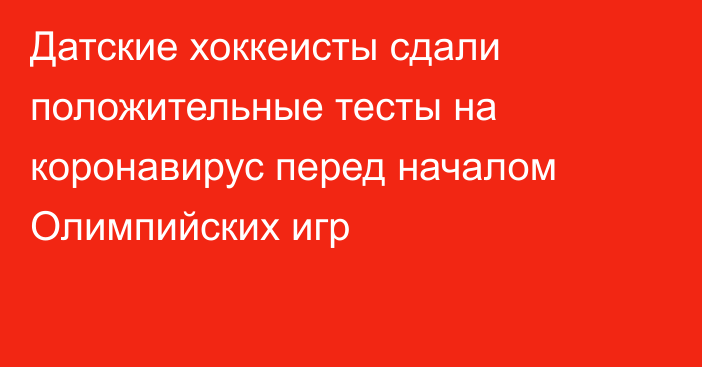 Датские хоккеисты сдали положительные тесты на коронавирус перед началом Олимпийских игр