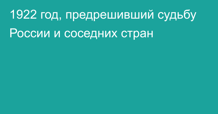 1922 год, предрешивший судьбу России и соседних стран