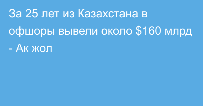 За 25 лет из Казахстана в офшоры вывели около $160 млрд - Ак жол