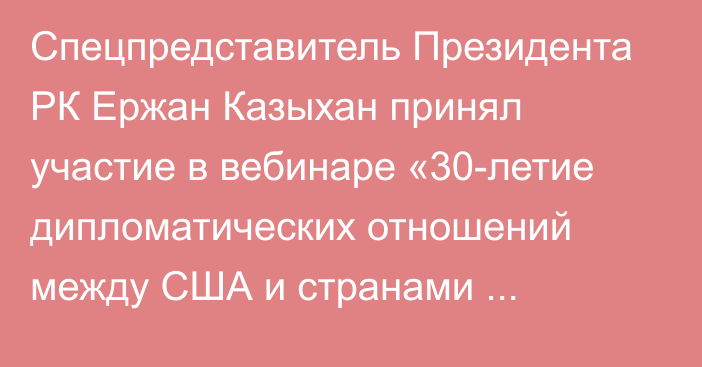 Спецпредставитель Президента РК Ержан Казыхан принял участие в вебинаре «30-летие дипломатических отношений между США и странами Каспийского региона»