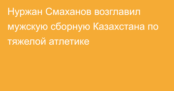 Нуржан Смаханов возглавил мужскую сборную Казахстана по тяжелой атлетике