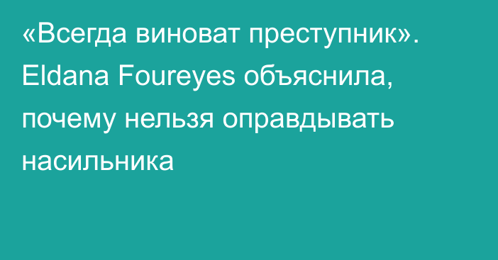 «Всегда виноват преступник». Eldana Foureyes объяснила, почему нельзя оправдывать насильника