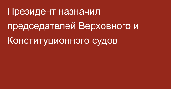 Президент назначил председателей Верховного и Конституционного судов