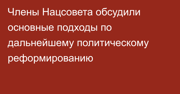 Члены Нацсовета обсудили основные подходы по дальнейшему политическому реформированию