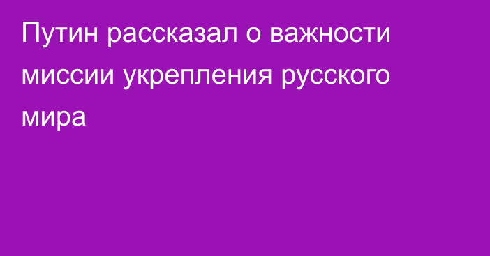 Путин рассказал о важности миссии укрепления русского мира