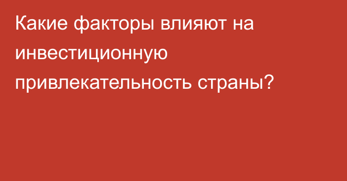 Какие факторы влияют на инвестиционную привлекательность страны?