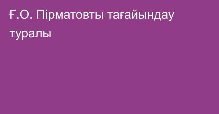 Ғ.О. Пірматовты тағайындау туралы