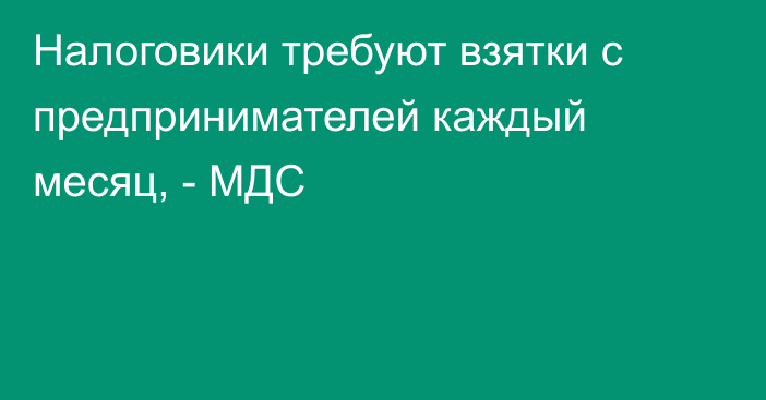 Налоговики требуют взятки с предпринимателей каждый месяц, - МДС